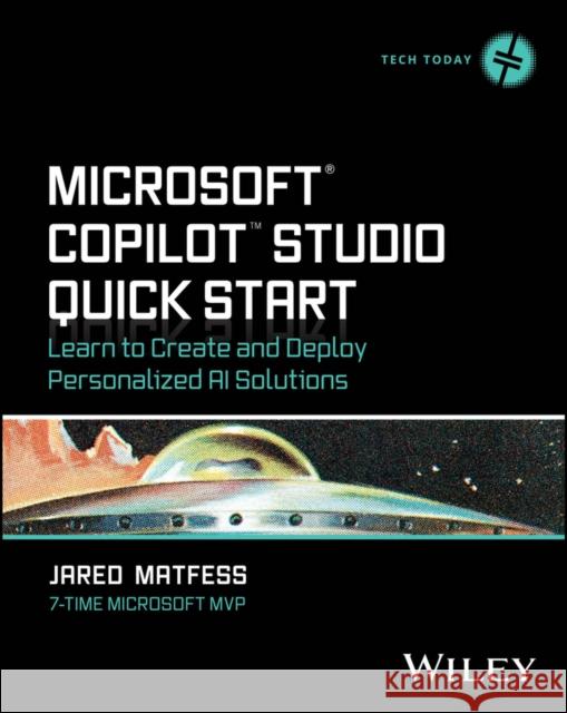 Microsoft Copilot Studio Quick Start: Learn to Create and Deploy Personalized AI Solutions Jared Matfess 9781394333707 Wiley