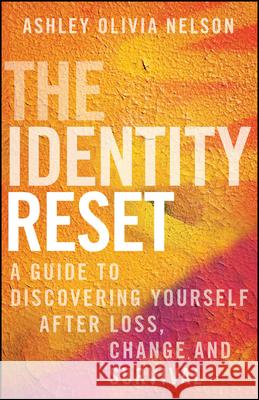 The Identity Reset: A Guide to Discovering Yourself After Loss, Change, and Survival Ashley Olivia Nelson 9781394337309 Jossey-Bass