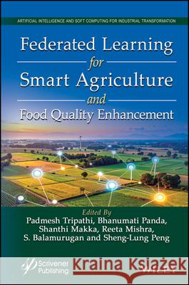 Federated Learning for Smart Agriculture and Food Quality Enhancement Padmesh Tripathi Bhanumati Panda Shanthi Makka 9781394338696