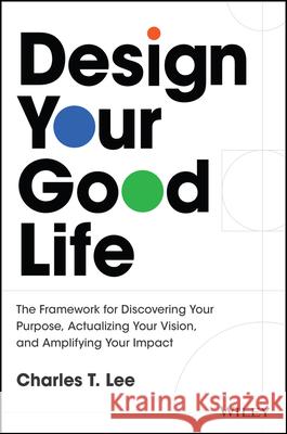 Design Your Good Life Charles T. (Ideation Consultancy Inc) Lee 9781394341030 John Wiley & Sons Inc