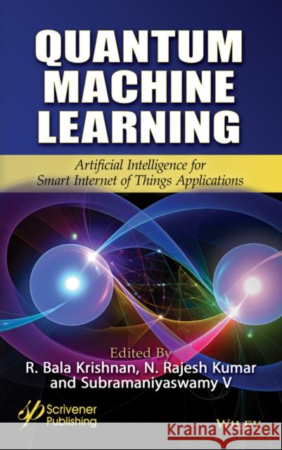 Quantum Machine Learning: Artificial Intelligence for Smart Internet of Things Applications R. Bala Krishnan N. Rajesh Kumar Subramaniyaswamy V 9781394347049 Wiley-Scrivener