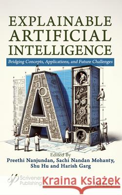 Explainable AI: Bridging Concepts, Applications, and Future Challenges Preethi Nanjundan Sachi Nandan Mohanty Shuguang Hu 9781394357758