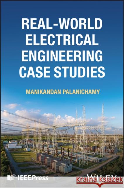 Real-World Electrical Engineering Case Studies Manikandan Palanichamy 9781394359431