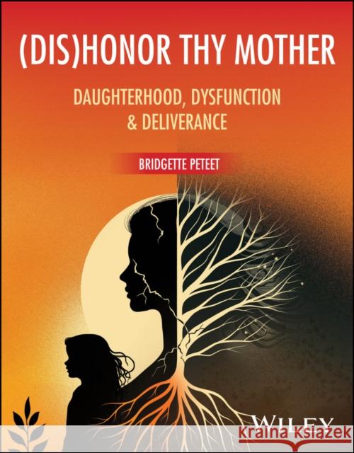 (dis)Honor Thy Mother: Daughterhood, Dysfunction &  Deliverance Bridgette (Loma Linda University, CA) Peteet 9781394359707