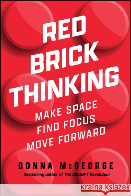 Red Brick Thinking: Make Space. Find Focus. Move Forward. Donna (www.donnamcgeorge.com) McGeorge 9781394360840 Wiley