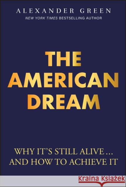 The American Dream: Why It's Still Alive... and How to Achieve It Alexander Green 9781394361663 Wiley