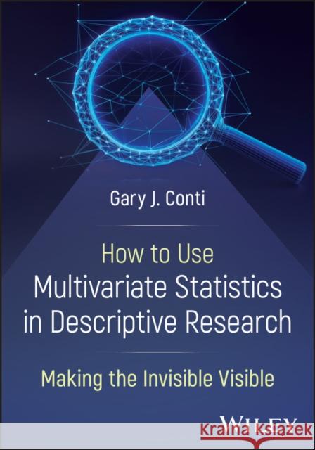 Descriptive Statistics: Using Multivariate Approaches to Make the Invisible Visible Gary J. Conti 9781394362608 Wiley