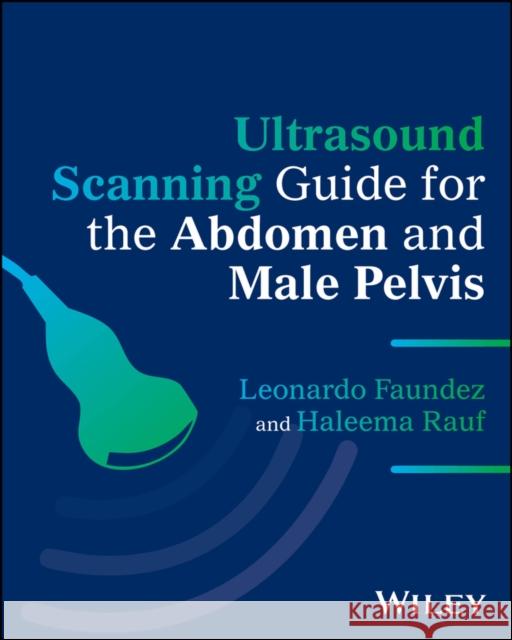 Ultrasound Scanning Guide for the Abdomen and Male  Pelvis Haleema Rauf 9781394366309