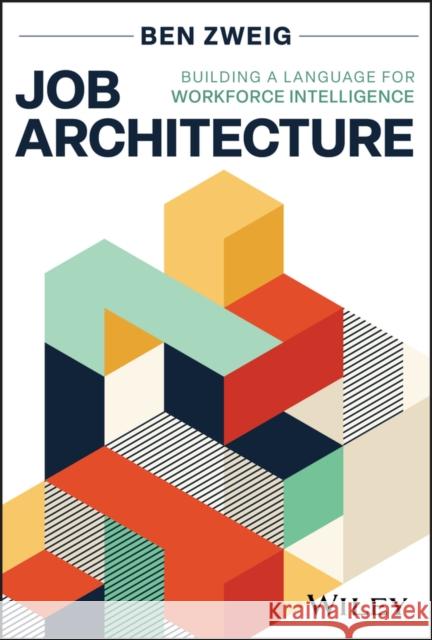 Job Architecture: Building a Language for Workforce Intelligence Ben (Revelio Labs) Zweig 9781394369065 Wiley