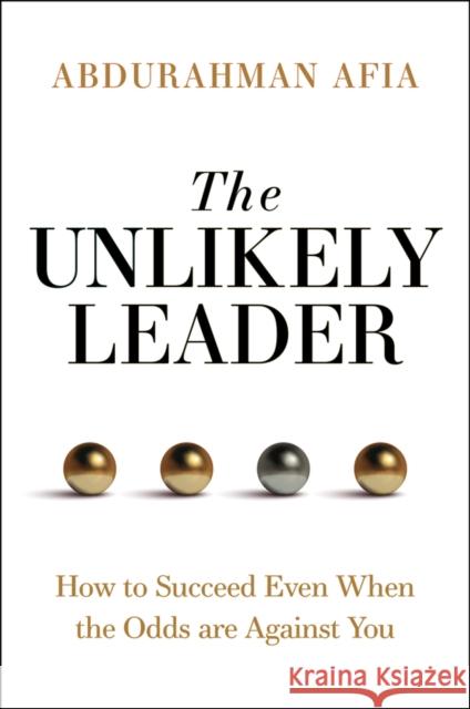 The Unlikely Leader: How to Succeed as a Leader, Even When the Odds Are Against You Abdurhaman Afia 9781394369126 Wiley