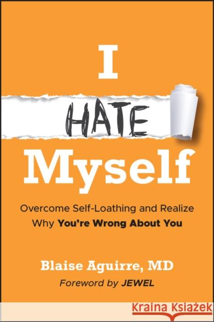 I Hate Myself: Overcome Self-Loathing and Realize Why You're Wrong about You Blaise (Harvard Medical School) Aguirre 9781394369331 Wiley