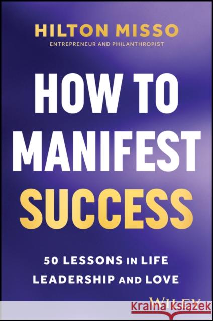 How to Manifest Success: 50 Lessons in Life, Leadership & Love Hilton Misso 9781394371303 John Wiley & Sons Australia Ltd