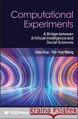 Computational Experiments: A Bridge between Artificial Intelligence and Social Sciences Fei-Yue (Institute of Automation, Chinese Academy of Sciences, Beijing, China) Wang 9781394377459 