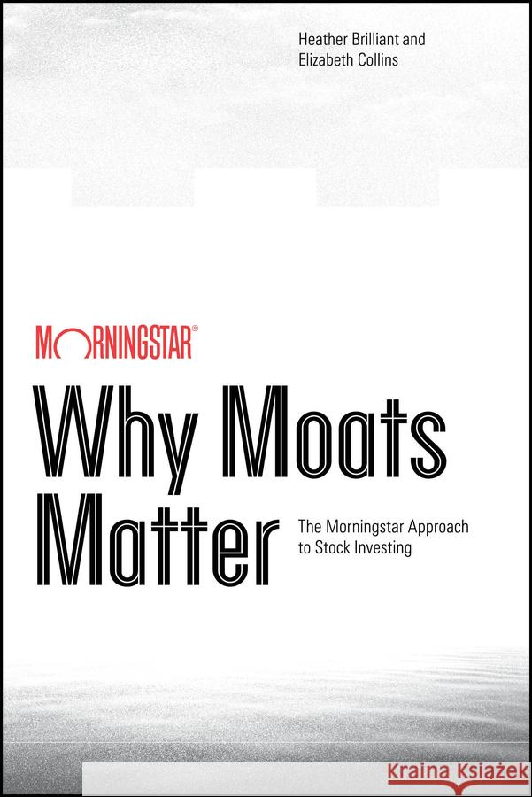 Why Moats Matter Heather Brilliant Elizabeth Collins 9781394377985