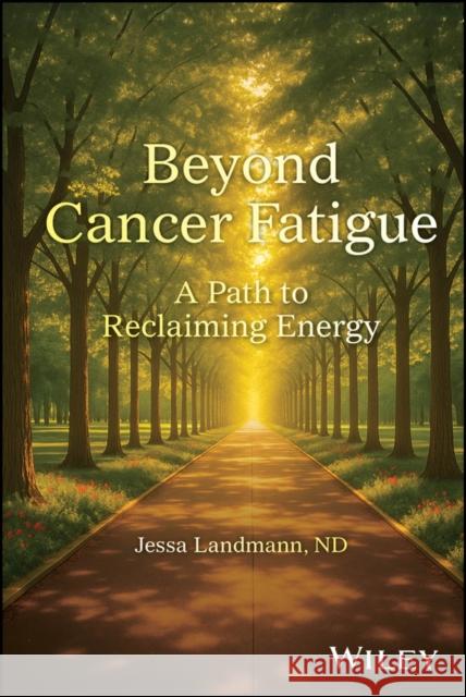 Beyond Cancer Fatigue: A Roadmap to Recovering Energy After Cancer Jessa (Calgary Integrative Medicine, Canada) Landmann 9781394381371 Wiley