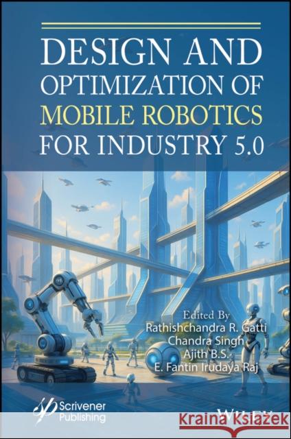 Design and Optimization of Mobile Robotics for Industry 5.0 Rathishchandra R. Gatti Chandra Singh Ajith B 9781394384983