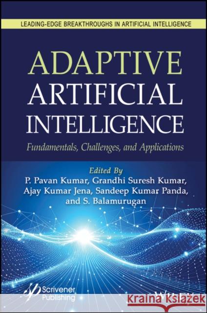 Adaptive Artificial Intelligence: Fundamentals, Challenges and Applications P. Pavan Kumar G. Suresh Kumar Ajay Kuma 9781394389049