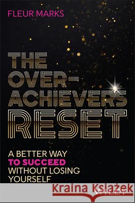 The Overachiever's Reset: A Better Way to Succeed, Without Losing Yourself Fleur Marks 9781394394913 Wiley