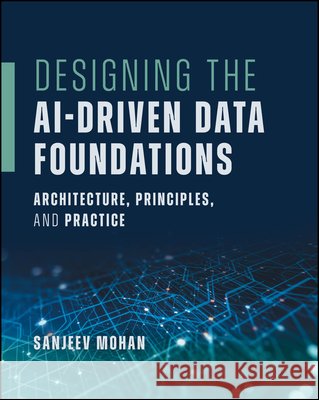 Designing the AI-Driven Data Foundations: Architecture, Principles, and Practice Sanjeev Mohan 9781394396665