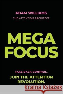 Mega Focus: Take Back Control. Join the Attention Revolution. Adam Williams 9781394404223 John Wiley & Sons Australia Ltd