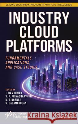 Industry Cloud Platforms: Fundamentals, Applications, and Case Studies J. Ramkumar S. P. Priyadharshini M. Lingaraj 9781394413133 Wiley-Scrivener