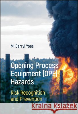 Opening Process Equipment (OPE) Hazards M. Darryl (Safety Consulting International, LLC) Yoes 9781394422241 John Wiley & Sons Inc