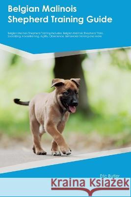 Belgian Malinois Shepherd Training Guide Belgian Malinois Shepherd Training Includes: Belgian Malinois Shepherd Tricks, Socializing, Housetraining, Agility, Obedience, Behavioral Training, and More Eric Butler   9781395860554