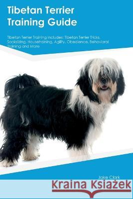 Tibetan Terrier Training Guide Tibetan Terrier Training Includes: Tibetan Terrier Tricks, Socializing, Housetraining, Agility, Obedience, Behavioral Training, and More Jake Clark   9781395860851