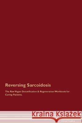 Reversing Sarcoidosis The Raw Vegan Detoxification & Regeneration Workbook for Curing Patients. Global Healing   9781395861070 Desert Thrust Ltd