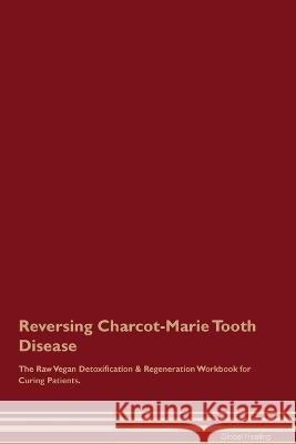 Reversing Charcot-Marie Tooth Disease The Raw Vegan Detoxification & Regeneration Workbook for Curing Patients. Global Healing   9781395861551 Desert Thrust Ltd