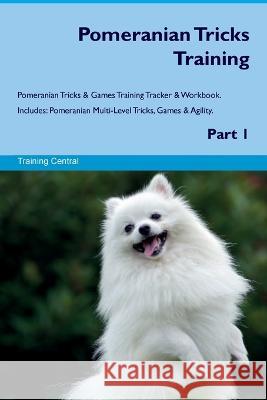 Pomeranian Tricks Training Pomeranian Tricks & Games Training Tracker & Workbook. Includes: Pomeranian Multi-Level Tricks, Games & Agility. Part 1 Training Central   9781395861834 Desert Thrust Ltd