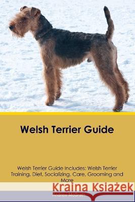 Welsh Terrier Guide Welsh Terrier Guide Includes: Welsh Terrier Training, Diet, Socializing, Care, Grooming, and More Andrew McGrath   9781395861957