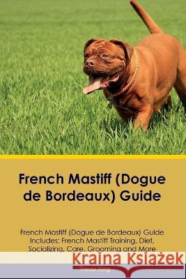 French Mastiff (Dogue de Bordeaux) Guide French Mastiff Guide Includes: French Mastiff Training, Diet, Socializing, Care, Grooming, and More Trevor King   9781395862053