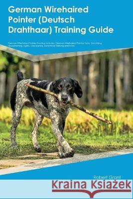 German Wirehaired Pointer (Deutsch Drahthaar) Training Guide German Wirehaired Pointer Training Includes: German Wirehaired Pointer Tricks, Socializing, Housetraining, Agility, Obedience, Behavioral T Robert Grant   9781395862091 Desert Thrust Ltd