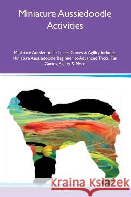 Miniature Aussiedoodle Activities Miniature Aussiedoodle Tricks, Games & Agility Includes: Miniature Aussiedoodle Beginner to Advanced Tricks, Fun Games, Agility and More Evan Butler   9781395862114