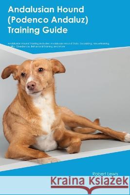 Andalusian Hound (Podenco Andaluz) Training Guide Andalusian Hound Training Includes: Andalusian Hound Tricks, Socializing, Housetraining, Agility, Obedience, Behavioral Training, and More Robert Lewis   9781395862220 Desert Thrust Ltd