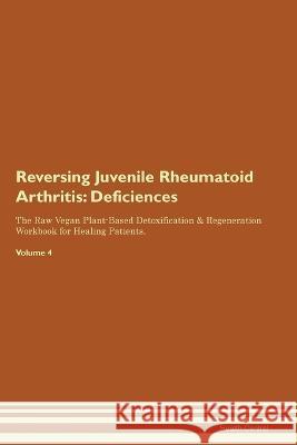 Reversing Juvenile Rheumatoid Arthritis: Deficiencies The Raw Vegan Plant-Based Detoxification & Regeneration Workbook for Healing Patients. Volume 4 Health Central   9781395862329