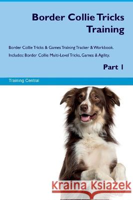 Border Collie Tricks Training Border Collie Tricks & Games Training Tracker & Workbook. Includes: Border Collie Multi-Level Tricks, Games & Agility. Part 1 Training Central   9781395862640 Desert Thrust Ltd