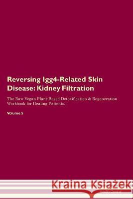 Reversing Igg4-Related Skin Disease: Kidney Filtration The Raw Vegan Plant-Based Detoxification & Regeneration Workbook for Healing Patients. Volume 5 Health Central   9781395862725