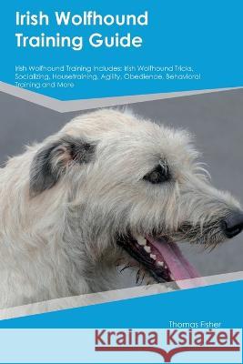 Irish Wolfhound Training Guide Irish Wolfhound Training Includes: Irish Wolfhound Tricks, Socializing, Housetraining, Agility, Obedience, Behavioral Training, and More Thomas Fisher   9781395862800