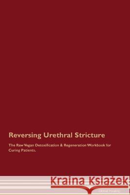 Reversing Urethral Stricture The Raw Vegan Detoxification & Regeneration Workbook for Curing Patients. Global Healing   9781395862961 Desert Thrust Ltd