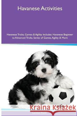 Havanese Activities Havanese Tricks, Games & Agility. Includes: Havanese Beginner to Advanced Tricks, Series of Games, Agility and More Connor Poole   9781395863005 Desert Thrust Ltd