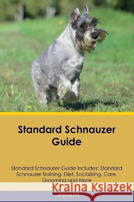 Standard Schnauzer Guide Standard Schnauzer Guide Includes: Standard Schnauzer Training, Diet, Socializing, Care, Grooming, and More Joshua Hill   9781395863036 Desert Thrust Ltd
