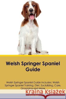 Welsh Springer Spaniel Guide Welsh Springer Spaniel Guide Includes: Welsh Springer Spaniel Training, Diet, Socializing, Care, Grooming, and More Frank Ball   9781395863074