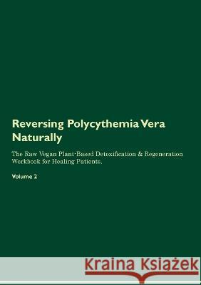 Reversing Polycythemia Vera Naturally The Raw Vegan Plant-Based Detoxification & Regeneration Workbook for Healing Patients. Volume 2 Health Central   9781395863234