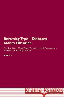 Reversing Type 1 Diabetes: Kidney Filtration The Raw Vegan Plant-Based Detoxification & Regeneration Workbook for Healing Patients. Volume 5 Health Central   9781395863319