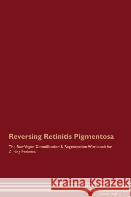 Reversing Retinitis Pigmentosa The Raw Vegan Detoxification & Regeneration Workbook for Curing Patients. Global Healing   9781395863456 Desert Thrust Ltd