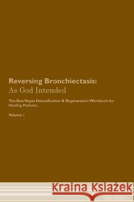 Reversing Bronchiectasis: As God Intended The Raw Vegan Plant-Based Detoxification & Regeneration Workbook for Healing Patients. Volume 1 Health Central   9781395863609 Desert Thrust Ltd