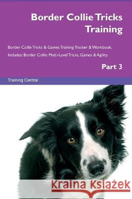 Border Collie Tricks Training Border Collie Tricks & Games Training Tracker & Workbook. Includes: Border Collie Multi-Level Tricks, Games & Agility. Part 3 Training Central   9781395863913 Desert Thrust Ltd