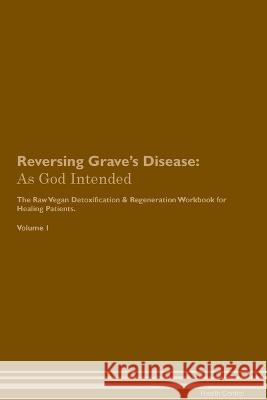 Reversing Grave's Disease: As God Intended The Raw Vegan Plant-Based Detoxification & Regeneration Workbook for Healing Patients. Volume 1 Health Central   9781395864002 Desert Thrust Ltd